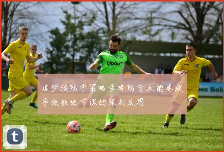 追梦谈防守策略黄蜂防守未能奏效导致教练下课的深刻反思