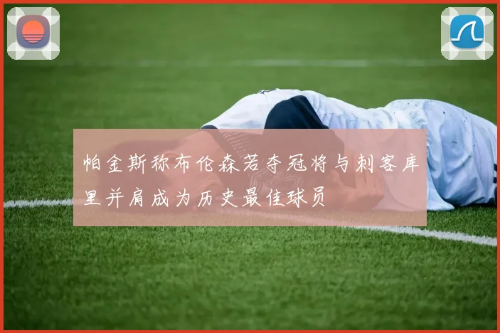帕金斯称布伦森若夺冠将与刺客库里并肩成为历史最佳球员